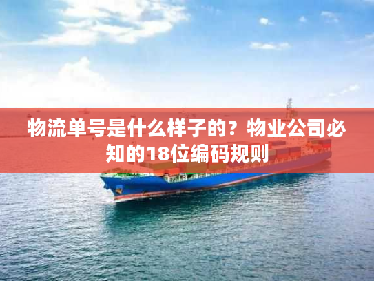 物流单号是什么样子的?物业公司必知的18位编码规则 物流单号是什么样子的?物业公司必知的18位编码规则