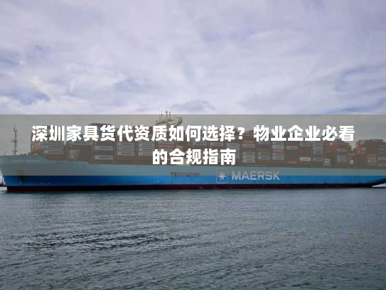 深圳家具货代资质如何选择？物业企业必看的合规指南