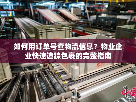 如何用订单号查物流信息？物业企业快速追踪包裹的完整指南