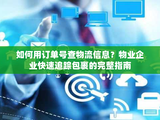 如何用订单号查物流信息？物业企业快速追踪包裹的完整指南