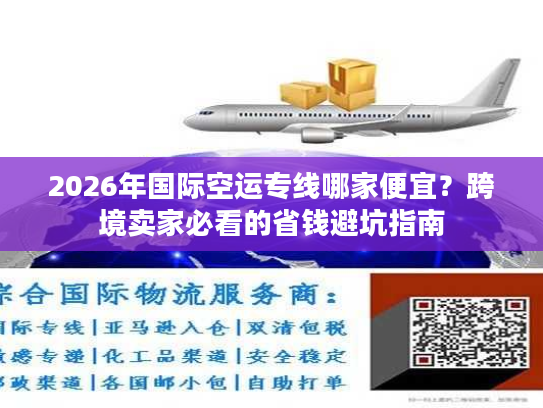 2026年国际空运专线哪家便宜？跨境卖家必看的省钱避坑指南