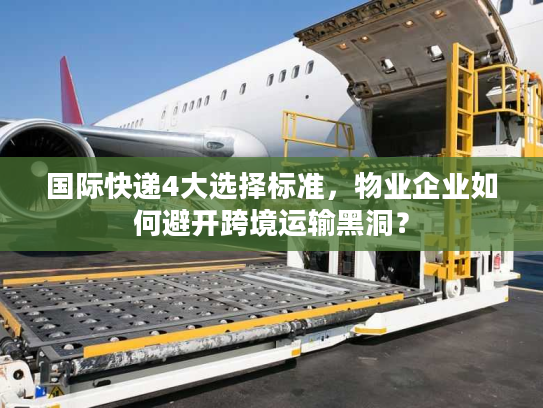 国际快递4大选择标准,物业企业如何避开跨境运输黑洞? 国际快递4大选择标准,物业企业如何避开跨境运输黑洞?