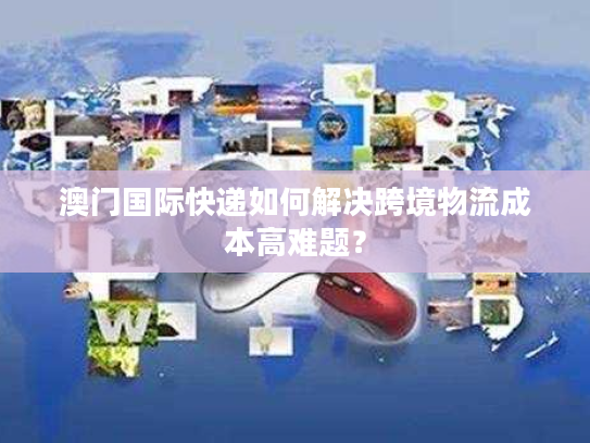 澳门国际快递如何解决跨境物流成本高难题？