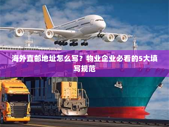 海外直邮地址怎么写？物业企业必看的5大填写规范