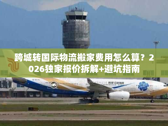 跨城转国际物流搬家费用怎么算？2026独家报价拆解+避坑指南