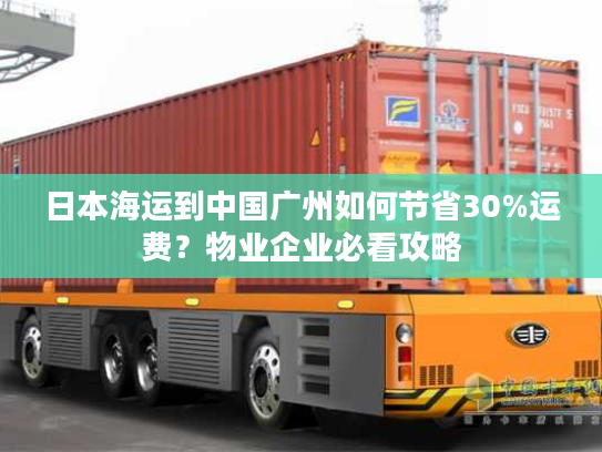 日本海运到中国广州如何节省30%运费？物业企业必看攻略