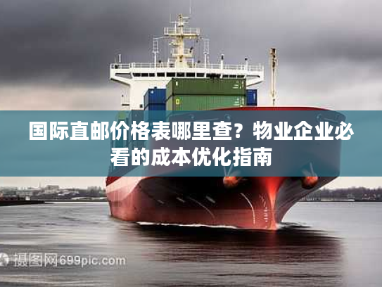 国际直邮价格表哪里查？物业企业必看的成本优化指南