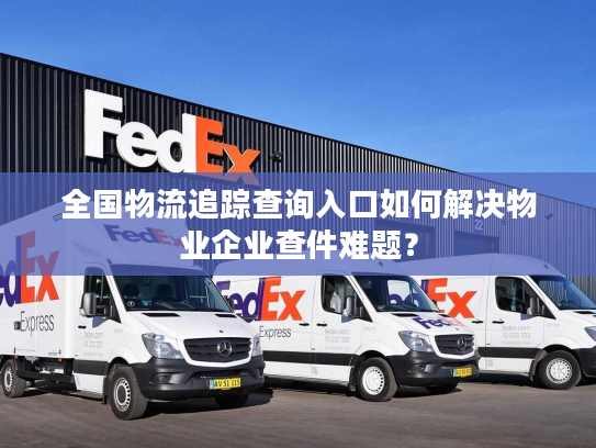 全国物流追踪查询入口如何解决物业企业查件难题？