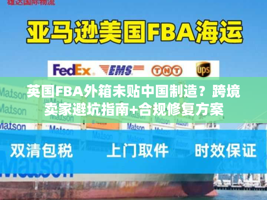 英国FBA外箱未贴中国制造？跨境卖家避坑指南+合规修复方案