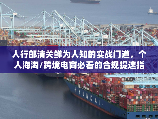 人行邮清关鲜为人知的实战门道，个人海淘/跨境电商必看的合规提速指南