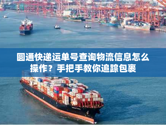 圆通快递运单号查询物流信息怎么操作？手把手教你追踪包裹