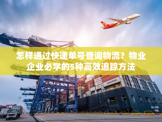 怎样通过快递单号查询物流？物业企业必学的5种高效追踪方法