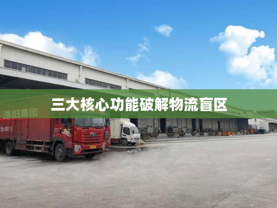 三大核心功能破解物流盲区