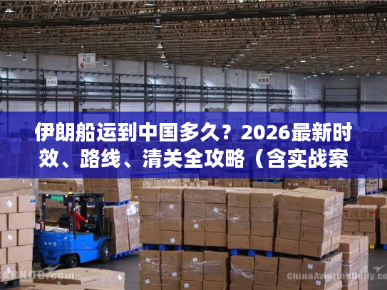 伊朗船运到中国多久？2026最新时效、路线、清关全攻略（含实战案例）