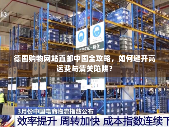 德国购物网站直邮中国全攻略，如何避开高运费与清关陷阱？