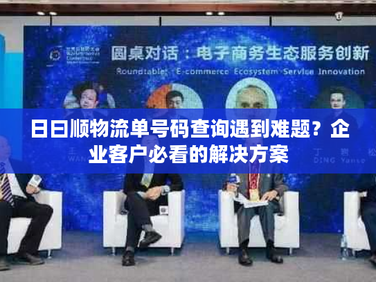 日曰顺物流单号码查询遇到难题？企业客户必看的解决方案
