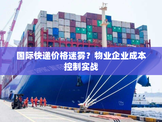国际快递价格迷雾？物业企业成本控制实战
