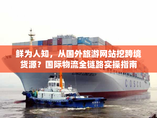 鲜为人知，从国外旅游网站挖跨境货源？国际物流全链路实操指南