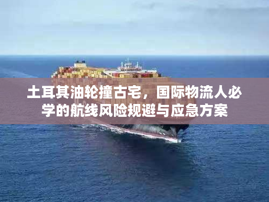土耳其油轮撞古宅，国际物流人必学的航线风险规避与应急方案