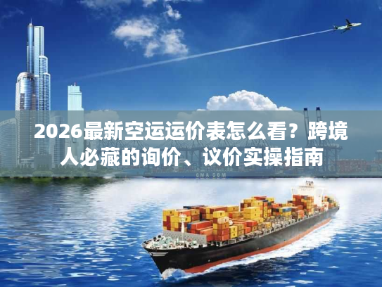 2026最新空运运价表怎么看？跨境人必藏的询价、议价实操指南