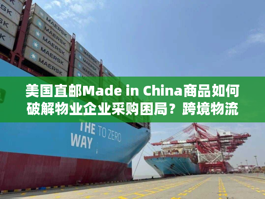 美国直邮Made in China商品如何破解物业企业采购困局？跨境物流全解析