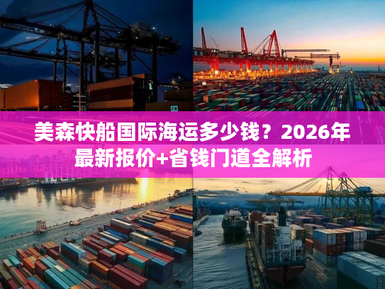 美森快船国际海运多少钱？2026年最新报价+省钱门道全解析