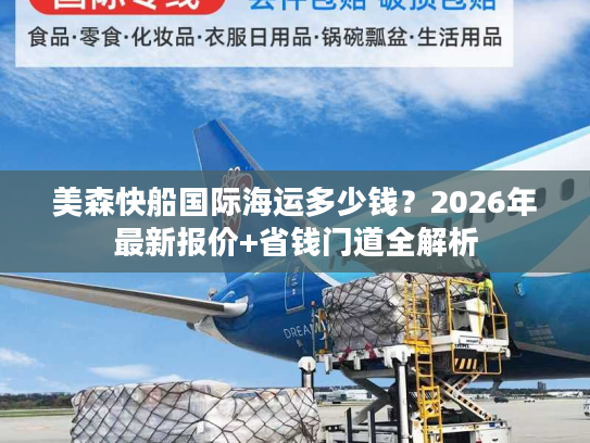 美森快船国际海运多少钱？2026年最新报价+省钱门道全解析
