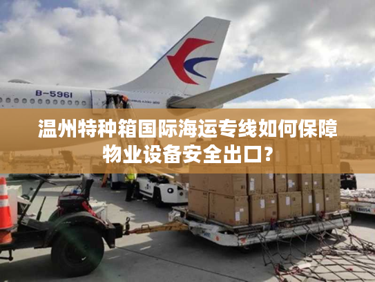 温州特种箱国际海运专线如何保障物业设备安全出口？