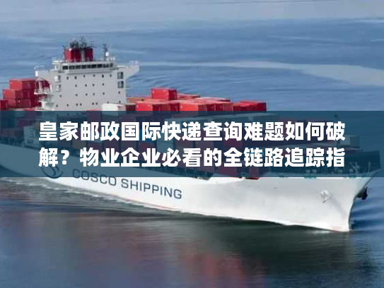 皇家邮政国际快递查询难题如何破解？物业企业必看的全链路追踪指南