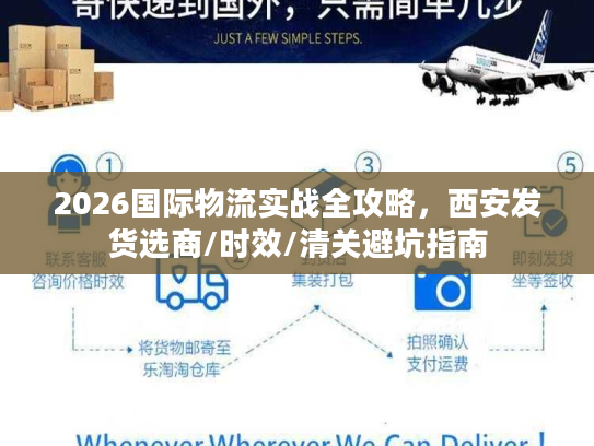 2026国际物流实战全攻略，西安发货选商/时效/清关避坑指南
