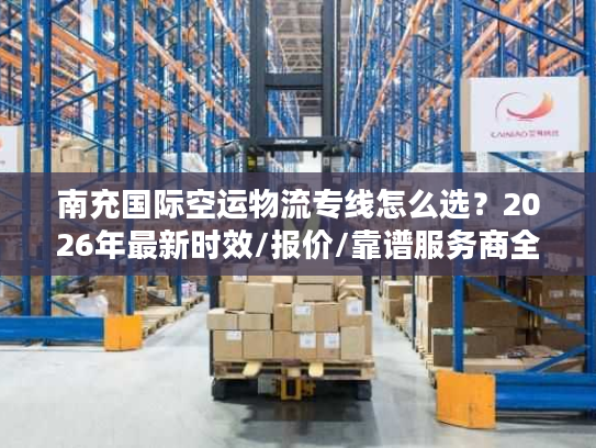 南充国际空运物流专线怎么选？2026年最新时效/报价/靠谱服务商全攻略