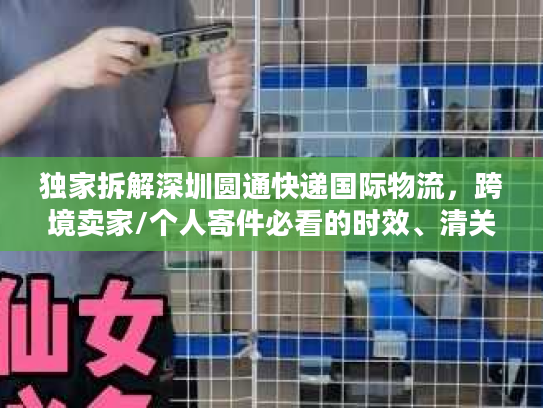 独家拆解深圳圆通快递国际物流，跨境卖家/个人寄件必看的时效、清关门道