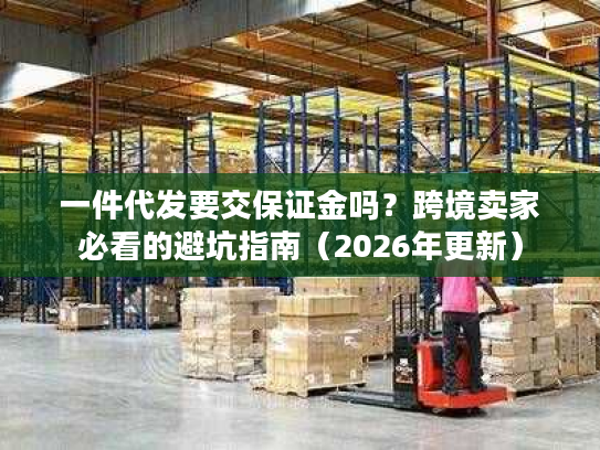 一件代发要交保证金吗？跨境卖家必看的避坑指南（2026年更新）