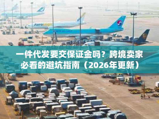 一件代发要交保证金吗？跨境卖家必看的避坑指南（2026年更新）