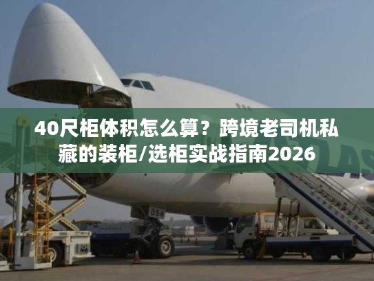 40尺柜体积怎么算？跨境老司机私藏的装柜/选柜实战指南2026