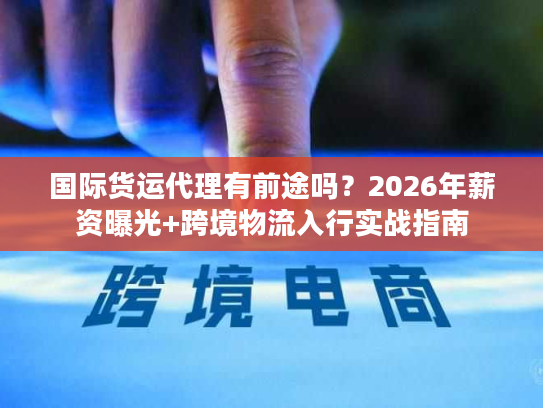 国际货运代理有前途吗？2026年薪资曝光+跨境物流入行实战指南