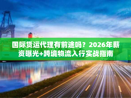 国际货运代理有前途吗？2026年薪资曝光+跨境物流入行实战指南