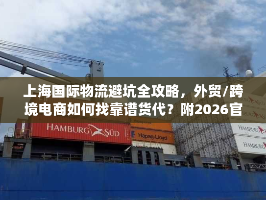 上海国际物流避坑全攻略，外贸/跨境电商如何找靠谱货代？附2026官方数据