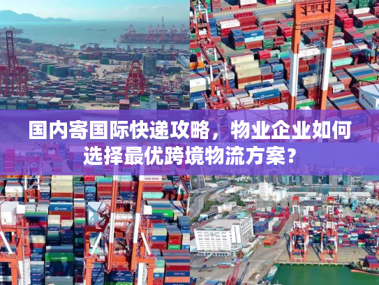 国内寄国际快递攻略,物业企业如何选择最优跨境物流方案? 国内寄国际快递攻略,物业企业如何选择最优跨境物流方案?