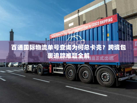 百通国际物流单号查询为何总卡壳？跨境包裹追踪难题全解