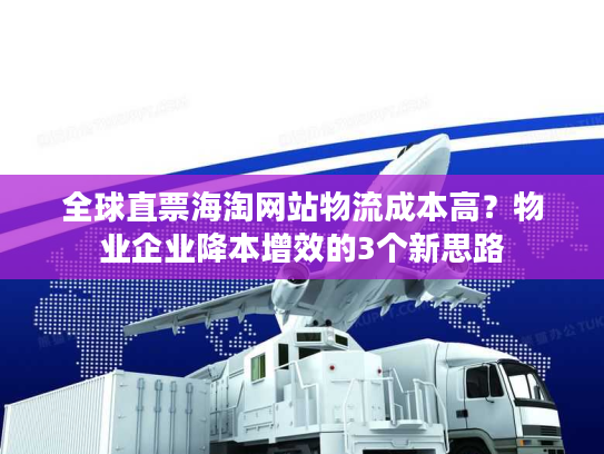 全球直票海淘网站物流成本高？物业企业降本增效的3个新思路