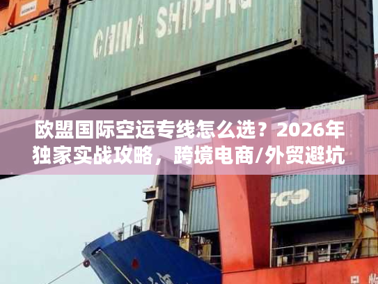 欧盟国际空运专线怎么选？2026年独家实战攻略，跨境电商/外贸避坑指南