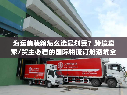 海运集装箱怎么选最划算？跨境卖家/货主必看的国际物流订舱避坑全指南