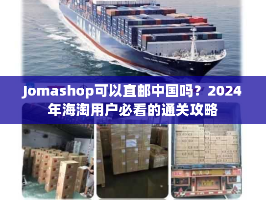 Jomashop可以直邮中国吗？2024年海淘用户必看的通关攻略