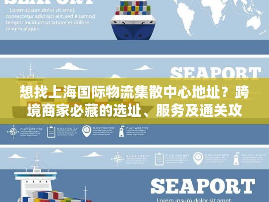 想找上海国际物流集散中心地址？跨境商家必藏的选址、服务及通关攻略