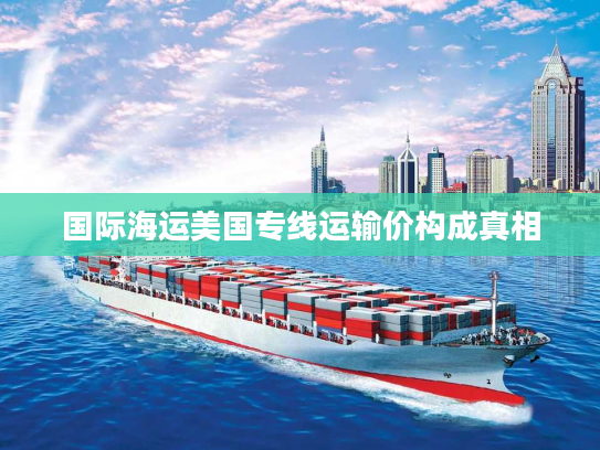 国际海运美国专线运输价构成真相