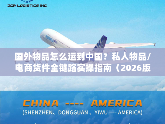 国外物品怎么运到中国？私人物品/电商货件全链路实操指南（2026版）
