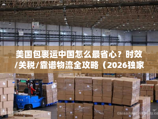 美国包裹运中国怎么最省心？时效/关税/靠谱物流全攻略（2026独家）
