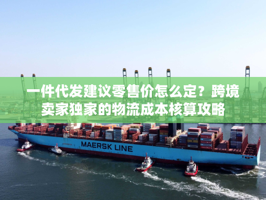 一件代发建议零售价怎么定？跨境卖家独家的物流成本核算攻略