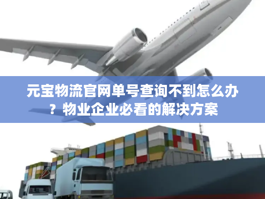 元宝物流官网单号查询不到怎么办？物业企业必看的解决方案